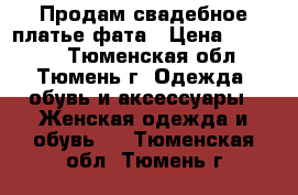 Продам свадебное платье фата › Цена ­ 18 000 - Тюменская обл., Тюмень г. Одежда, обувь и аксессуары » Женская одежда и обувь   . Тюменская обл.,Тюмень г.